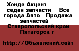 Хенде Акцент 1995-99 1,5седан запчасти: - Все города Авто » Продажа запчастей   . Ставропольский край,Пятигорск г.